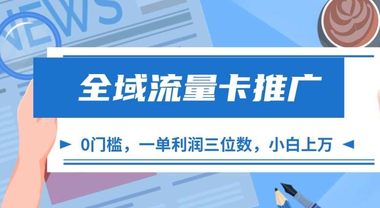 全域流量卡推广，一单利润三位数，0投入，小白轻松上万-旺仔资源库