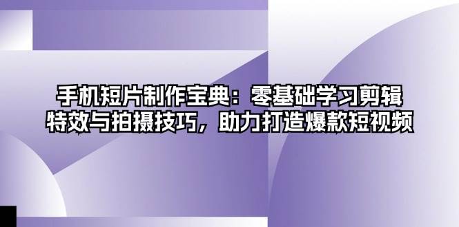 （13175期）手机短片制作宝典：零基础学习剪辑、特效与拍摄技巧，助力打造爆款短视频-旺仔资源库