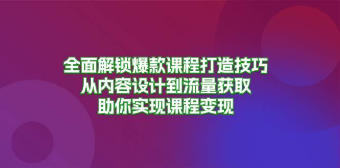 全面解锁爆款课程打造技巧，从内容设计到流量获取，助你实现课程变现-旺仔资源库