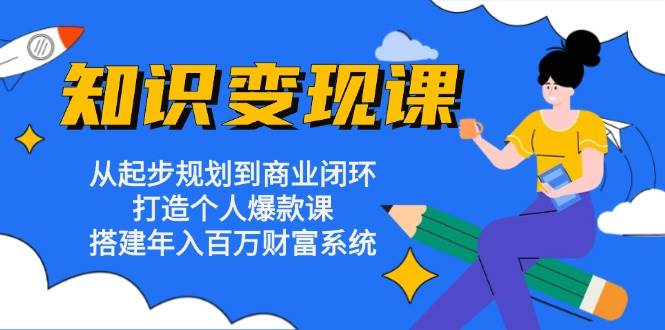 （13185期）知识变现课：从起步规划到商业闭环 打造个人爆款课 搭建年入百万财富系统-旺仔资源库