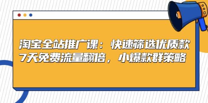 （13184期）淘宝全站推广课：快速筛选优质款，7天免费流量翻倍，小爆款群策略-旺仔资源库