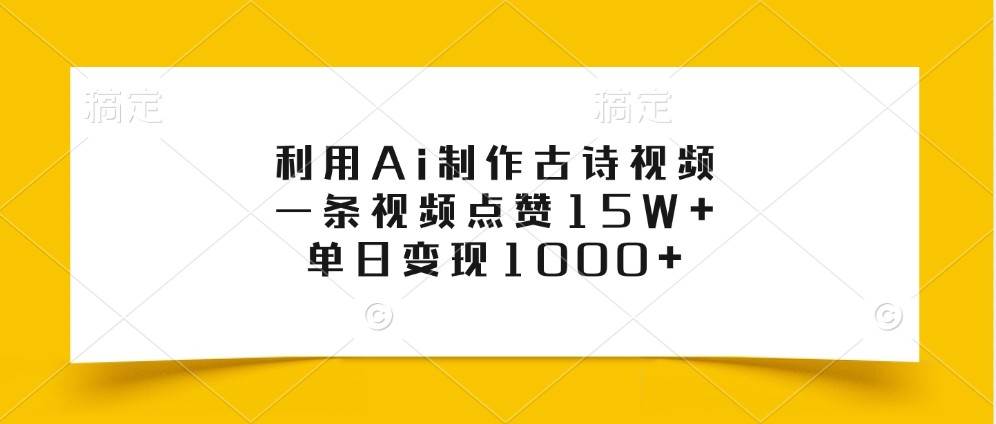 利用Ai制作古诗视频，一条视频点赞15W+，单日变现1000+-旺仔资源库