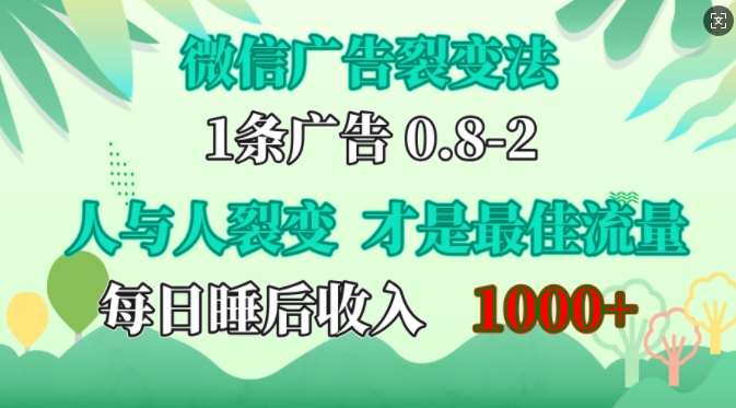 微信广告裂变法，操控人性，自发为你免费宣传，人与人的裂变才是最佳流量，单日睡后收入1k【揭秘】-旺仔资源库