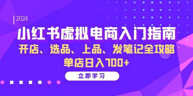 （13185期）小红书虚拟电商入门指南：开店、选品、上品、发笔记全攻略 单店日入700+-旺仔资源库