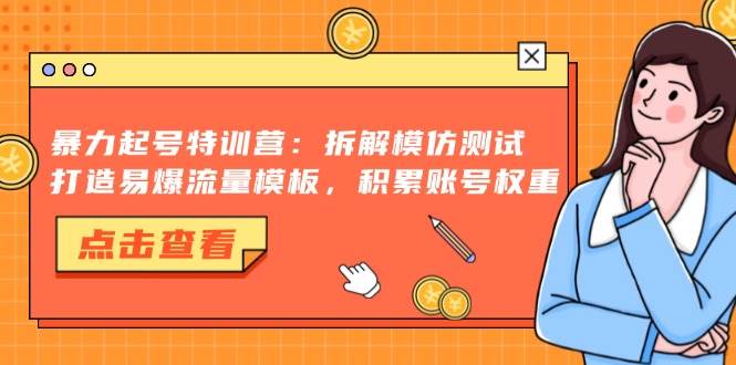 （13184期）暴力起号特训营：拆解模仿测试，打造易爆流量模板，积累账号权重-旺仔资源库