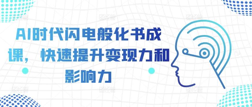 AI时代闪电般化书成课，快速提升变现力和影响力-旺仔资源库