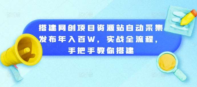 搭建网创项目资源站自动采集发布年入百W，实战全流程，手把手教你搭建【揭秘】-旺仔资源库