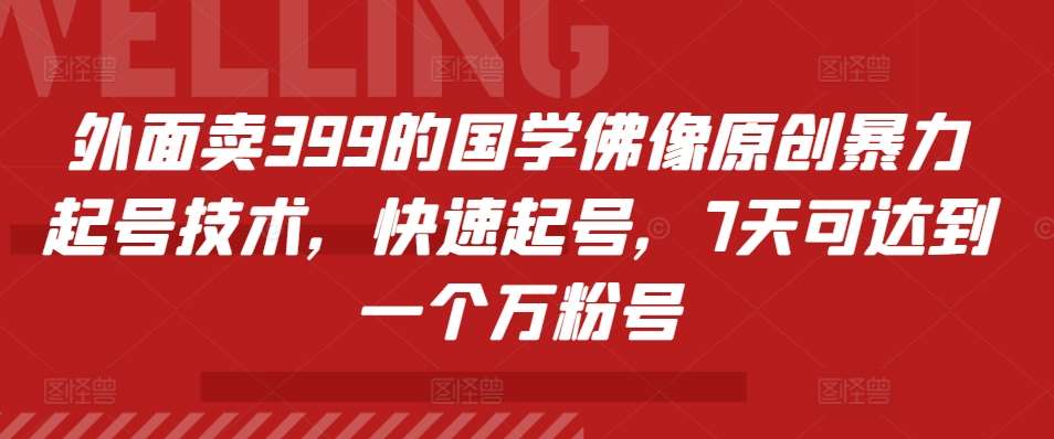 外面卖399的国学佛像原创暴力起号技术，快速起号，7天可达到一个万粉号-旺仔资源库