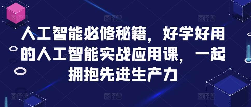人工智能必修秘籍，好学好用的人工智能实战应用课，一起拥抱先进生产力-旺仔资源库