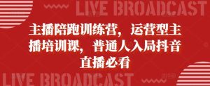 主播陪跑训练营，运营型主播培训课，普通人入局抖音直播必看-旺仔资源库
