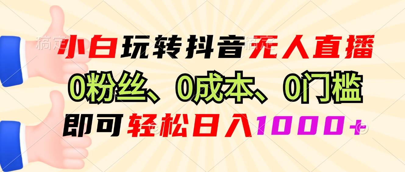 （13210期）小白玩转抖音无人直播，0粉丝、0成本、0门槛，轻松日入1000+-旺仔资源库