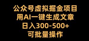 公众号虚拟掘金项目，用AI一键生成文章，日入300+可批量操作【揭秘】-旺仔资源库