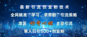 激发好奇心，全网精准‘学习、求带粉’引流技术，无封号风险，单人日引500+创业粉【揭秘】-旺仔资源库