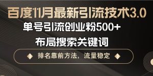 （13212期）百度11月最新引流技术3.0,单号引流创业粉500+，布局搜索关键词，排名靠…-旺仔资源库
