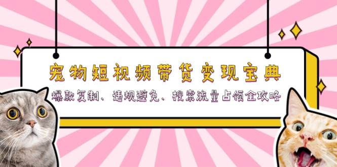 （13227期）宠物短视频带货变现宝典：爆款复制、违规避免、搜索流量占领全攻略-旺仔资源库