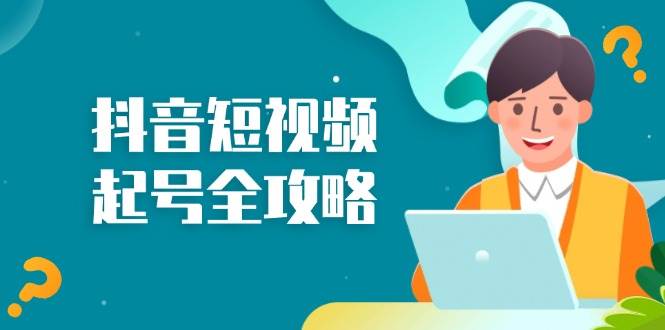 （13230期）抖音短视频起号全攻略：从算法原理到运营技巧，掌握起号流程与底层逻辑-旺仔资源库