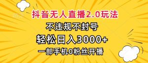 （13233期）抖音无人直播2.0玩法，不违规不封号，轻松日入3000+，一部手机0粉开播-旺仔资源库