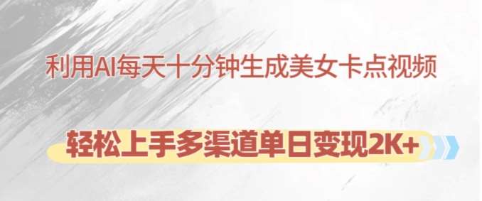 利用AI每天十分钟制作美女卡点视频，轻松上手多渠道单日变现2K+-旺仔资源库