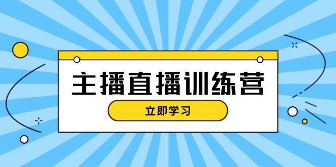 （13241期）主播直播特训营：抖音直播间运营知识+开播准备+流量考核，轻松上手-旺仔资源库