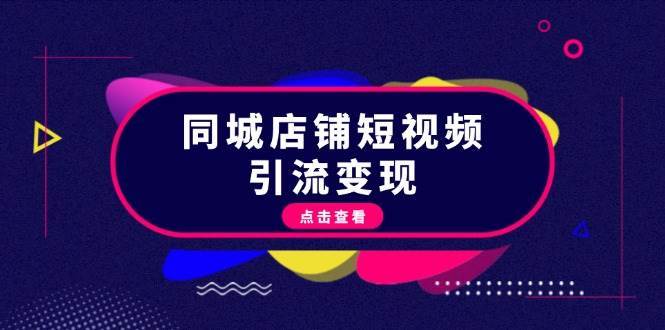 同城店铺短视频引流变现：掌握抖音平台规则，打造爆款内容，实现流量变现-旺仔资源库