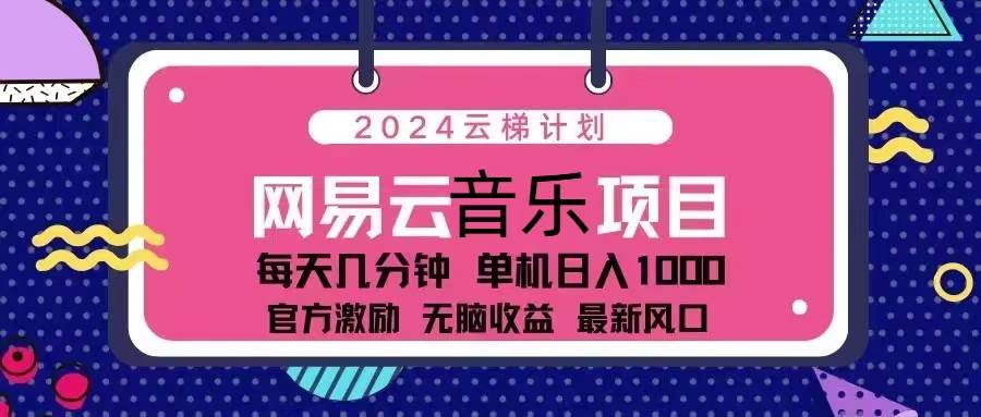 （13263期）2024云梯计划 网易云音乐项目：每天几分钟 单机日入1000 官方激励 无脑…-旺仔资源库