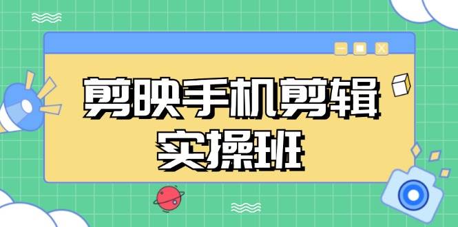 （13264期）剪映手机剪辑实战班，从入门到精通，抖音爆款视频制作秘籍分段讲解-旺仔资源库