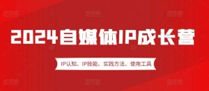 2024自媒体IP成长营,IP认知、IP技能、实践方法、使用工具、嘉宾分享等-旺仔资源库