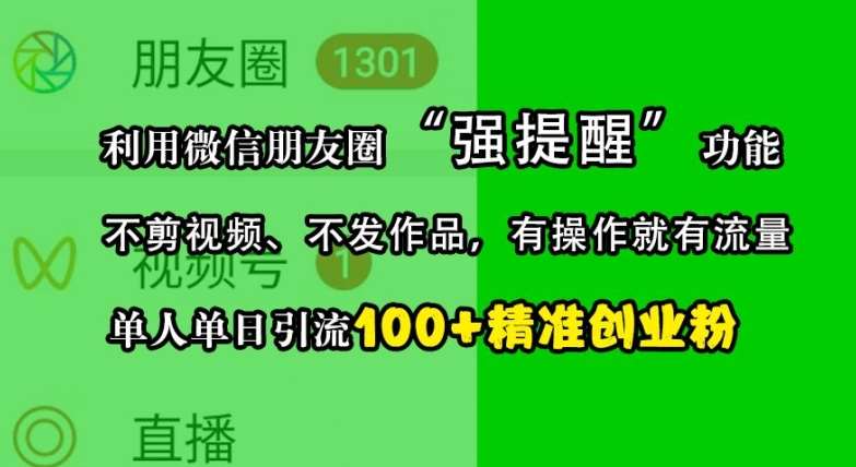 利用微信朋友圈“强提醒”功能，引流精准创业粉，不剪视频、不发作品，单人单日引流100+创业粉-旺仔资源库