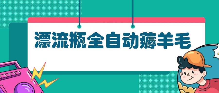 （13270期）漂流瓶全自动薅羊毛：适合小白，宝妈，上班族，操作也是十分的简单-旺仔资源库