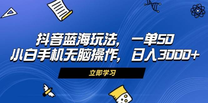 （13273期）抖音蓝海玩法，一单50，小白手机无脑操作，日入3000+-旺仔资源库