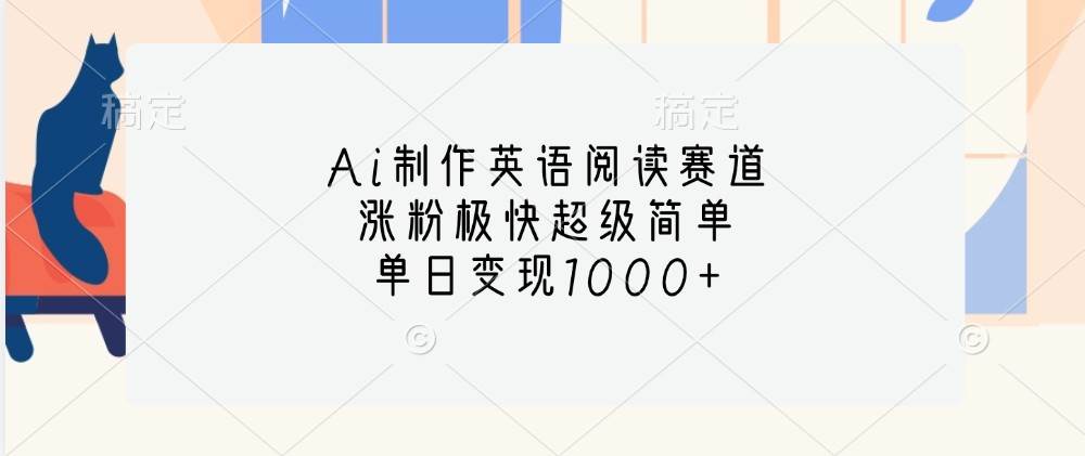 Ai制作英语阅读赛道，涨粉极快超级简单，单日变现1000+-旺仔资源库