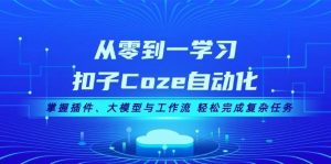 从零到一学习扣子Coze自动化，掌握插件、大模型与工作流 轻松完成复杂任务-旺仔资源库