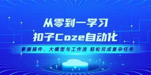 （13278期）从零到一学习扣子Coze自动化，掌握插件、大模型与工作流 轻松完成复杂任务-旺仔资源库