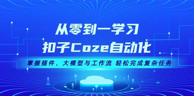 （13278期）从零到一学习扣子Coze自动化，掌握插件、大模型与工作流 轻松完成复杂任务-旺仔资源库