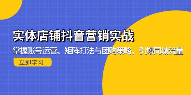 （13288期）实体店铺抖音营销实战：掌握账号运营、矩阵打法与团购策略，引爆同城流量-旺仔资源库