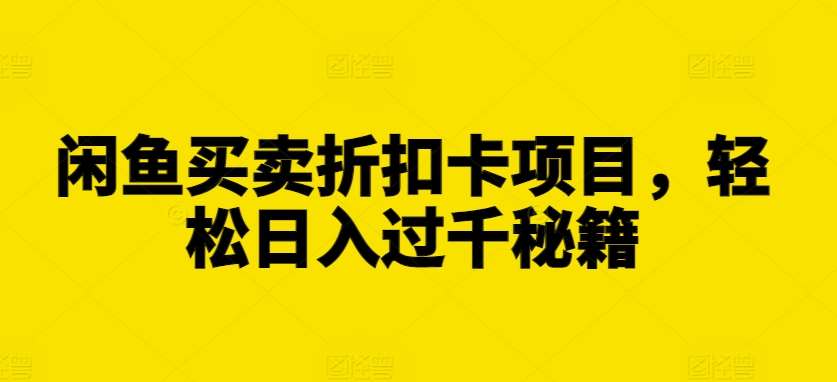 闲鱼买卖折扣卡项目，轻松日入过千秘籍【揭秘】-旺仔资源库