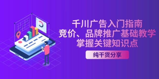 （13304期）千川广告入门指南｜竞价、品牌推广基础教学，掌握关键知识点-旺仔资源库