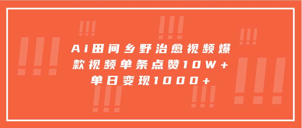 Ai田间乡野治愈视频，爆款视频单条点赞10W+，单日变现1000+-旺仔资源库