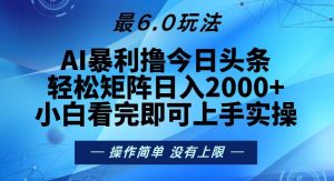 (13311期)今日头条最新6.0玩法,轻松矩阵日入2000+-旺仔资源库