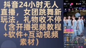 DY 24小时无人直播,女团跳舞新玩法,礼物收不停(含开播视频教程+软件+互动视频素材)【揭秘】-旺仔资源库