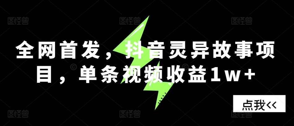 全网首发，抖音灵异故事项目，单条视频收益1w+-旺仔资源库