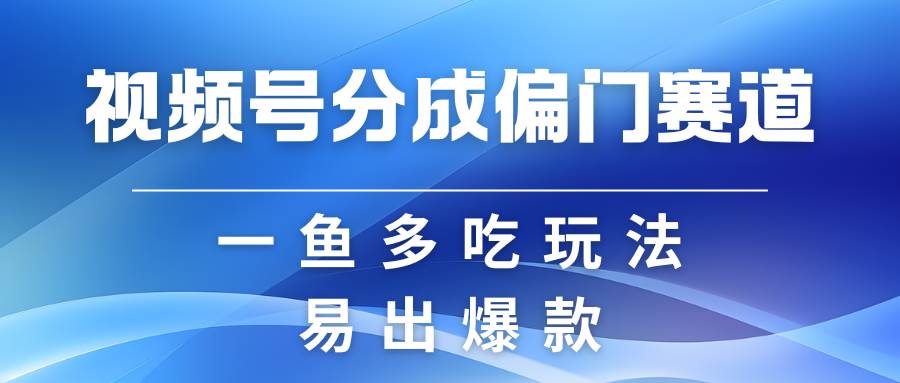 视频号创作者分成计划偏门类目，容易爆流，实拍内容简单易做-旺仔资源库