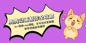 （13332期）狗狗动画制作全攻略：Pr+剪映+Ae课程，多平台分发策略助你快速起号赚钱-旺仔资源库