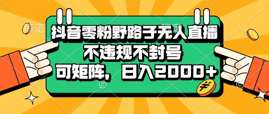 （13336期）抖音零粉野路子无人直播，不违规不封号，可矩阵，日入2000+-旺仔资源库