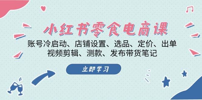 （13343期）小红书 零食电商课：账号冷启动、店铺设置、选品、定价、出单、视频剪辑..-旺仔资源库