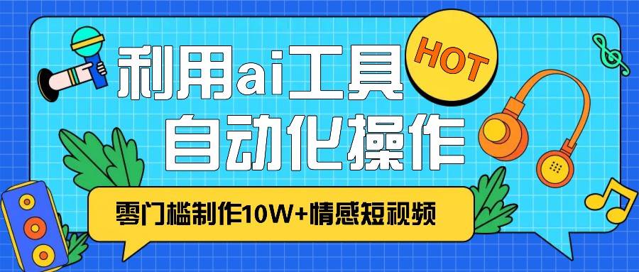 1分钟教你利用ai工具免费制作10W+情感视频,自动化批量操作,效率提升10倍！-旺仔资源库