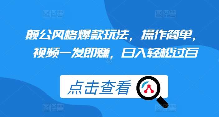 颠公风格爆款玩法，操作简单，视频一发即赚，日入轻松过百【揭秘】-旺仔资源库