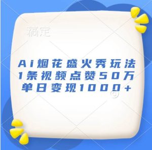 Ai烟花盛火秀玩法，1条视频点赞50万，单日变现1000+-旺仔资源库