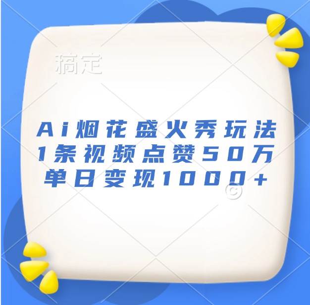 Ai烟花盛火秀玩法，1条视频点赞50万，单日变现1000+-旺仔资源库