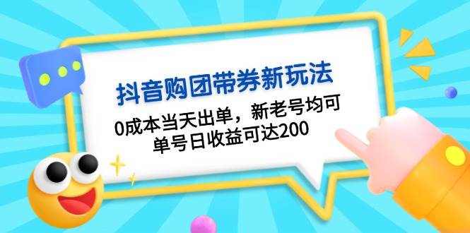 （13351期）抖音购团带券0成本玩法：0成本当天出单，新老号均可，单号日收益可达200-旺仔资源库